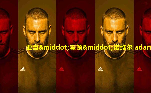 亚当·霍顿·诺维尔 adam holden nowell
